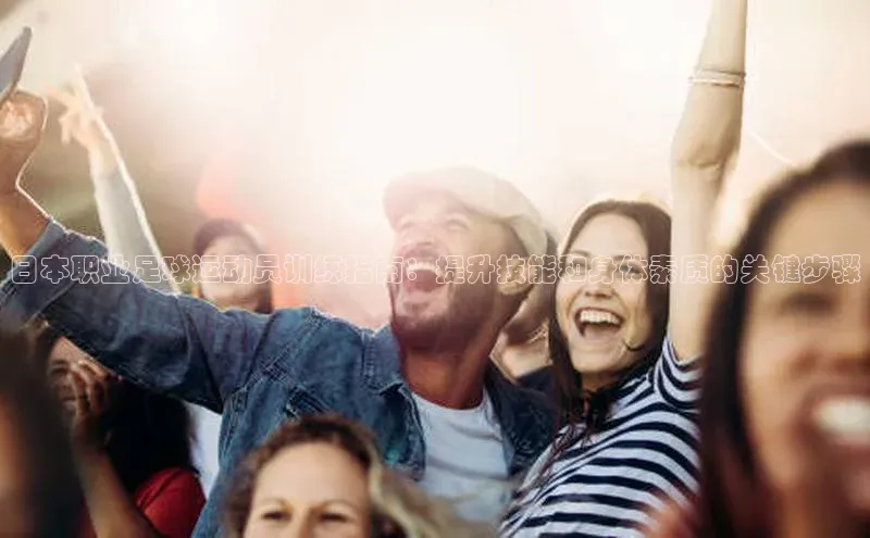 艾弗森代言贝博app下载百度人工翻译日本职业足球运动员训练指南：提升技能和身体素质的关键步骤