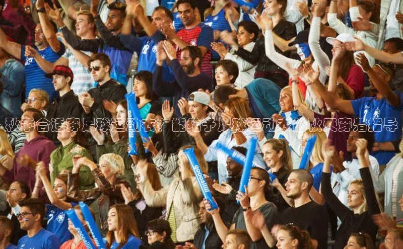 贝博app下载官网下载蓝色光标秋季合适穿足球运动衣？能给予足球运动衣的秋天穿着指导