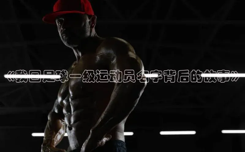 贝博app下载官网下载京东《我国足球一级运动员名字背后的故事》