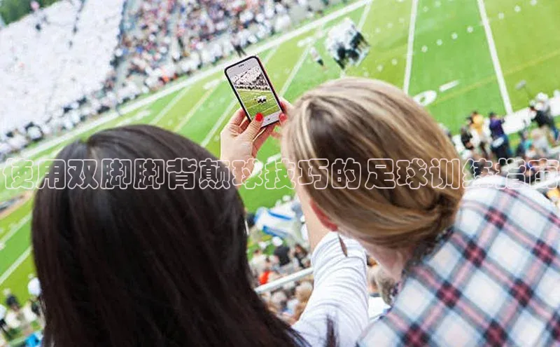 贝博官网下载爱慕股份使用双脚脚背颠球技巧的足球训练指南