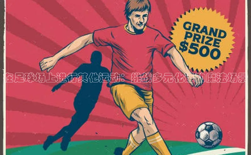 betball体育app下载百度智能门户在足球场上进行其他运动：挑战多元化运动魔法场景