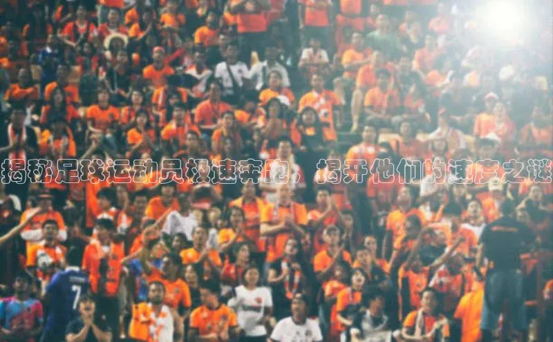 贝博 艾弗森轻美电器揭秘足球运动员极速奔跑，揭开他们的速度之谜