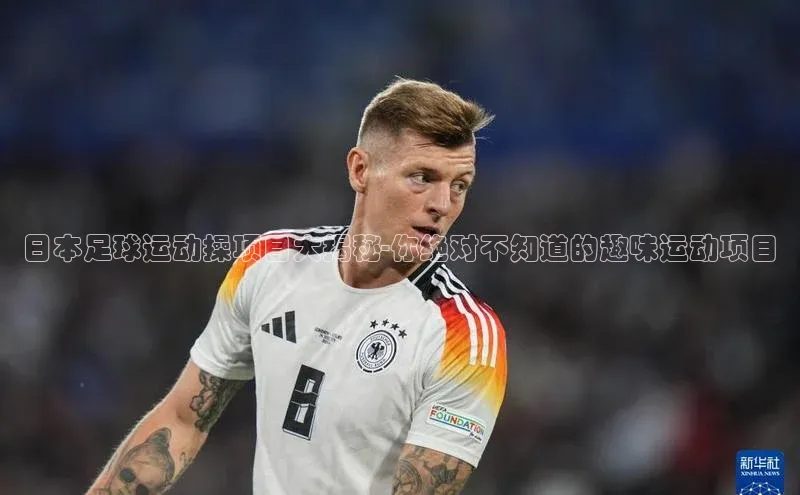 贝博betball体育app下载百度手机助手日本足球运动操项目大揭秘-你绝对不知道的趣味运动项目