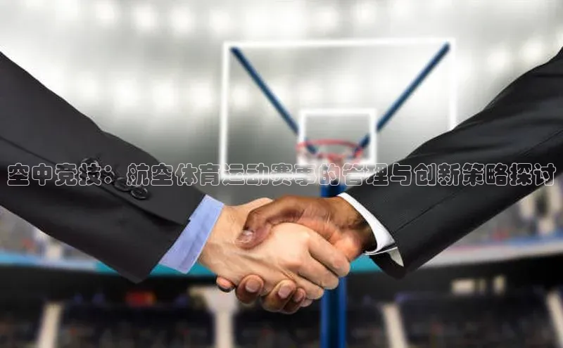 贝博艾佛森代言赛富乐斯空中竞技：航空体育运动赛事的管理与创新策略探讨