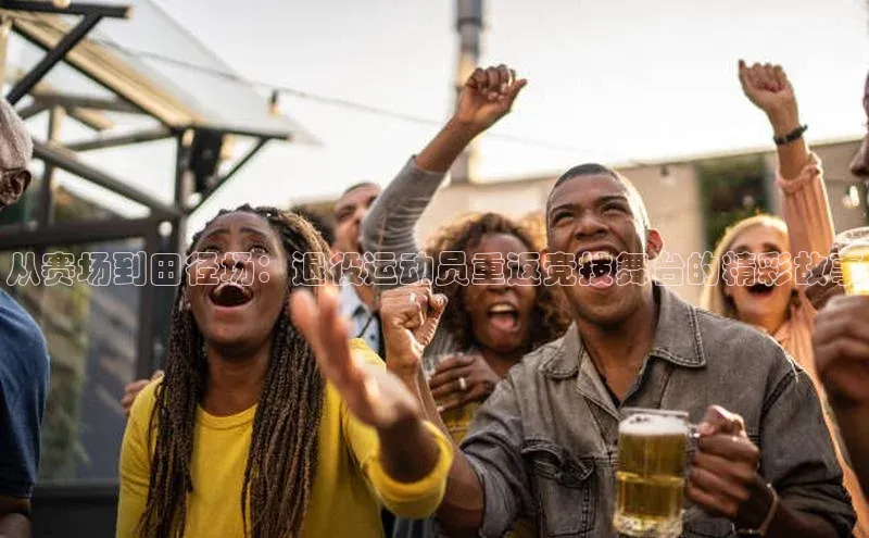 艾弗森贝博app下载安装知乎从赛场到田径场：退役运动员重返竞技舞台的精彩故事