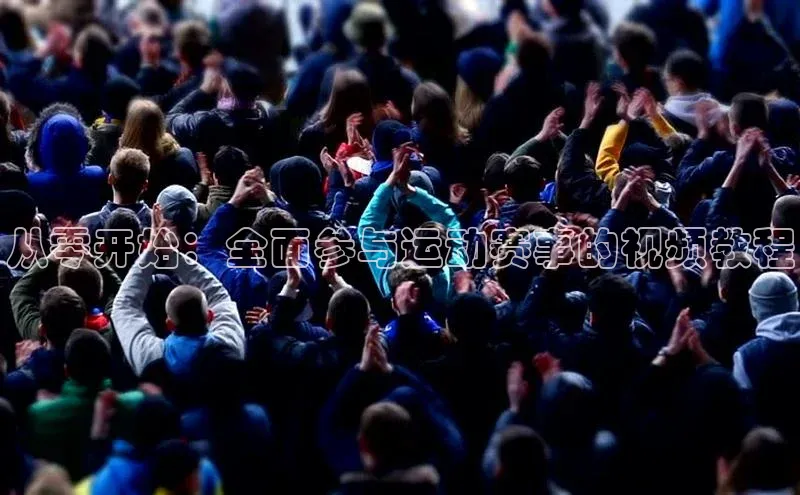 BB贝博ballbet登录入口云创智行从零开始：全面参与运动赛事的视频教程