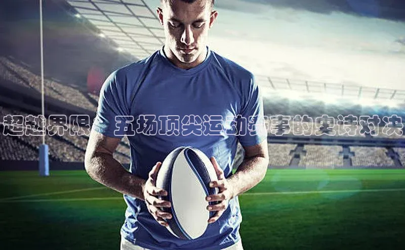 BB贝博体彩平台登录入口哇咔哇咔文化超越界限：五场顶尖运动赛事的史诗对决