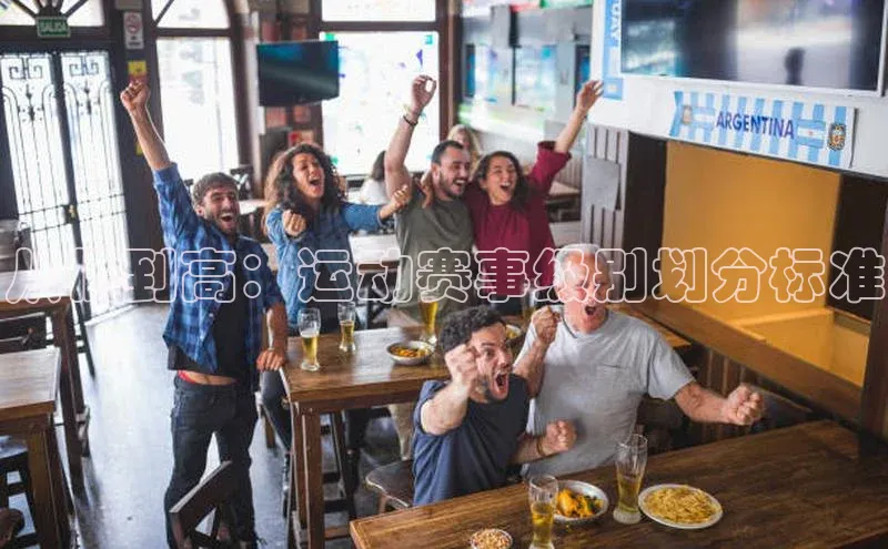 贝博官网官方娱乐顺丰从低到高：运动赛事级别划分标准