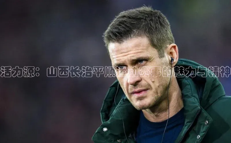 BB贝博平台登录app下载ARGA公司活力源：山西长治平顺运动赛事的魅力与精神