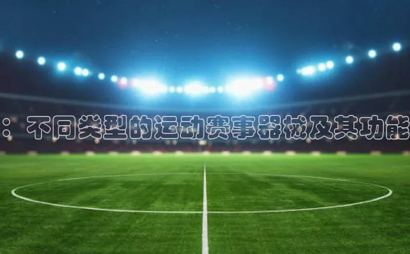 艾弗森代言贝博app下载遥望科技：不同类型的运动赛事器械及其功能