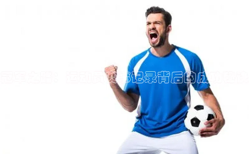 BB贝博体彩平台登录入口百度教育冠军之路：运动员赛事记录背后的成功秘诀