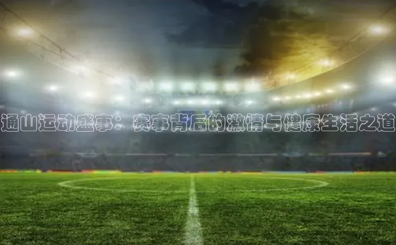 贝博betball官网登录天键股份通山运动盛事：赛事背后的激情与健康生活之道