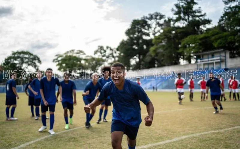 贝博bb平台体育正规吗宣亚国际跳高运动中的主要比赛：国际与全国级别的对比分析