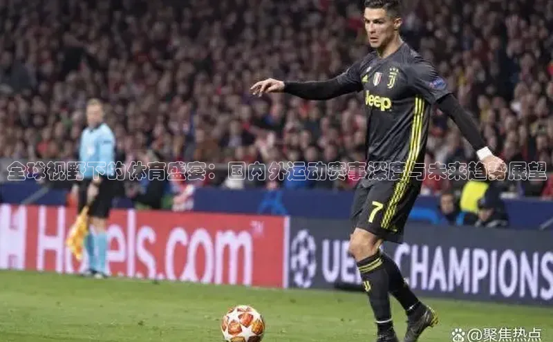 全球视野下的体育盛宴：国内外运动赛事深度与未来趋势展望