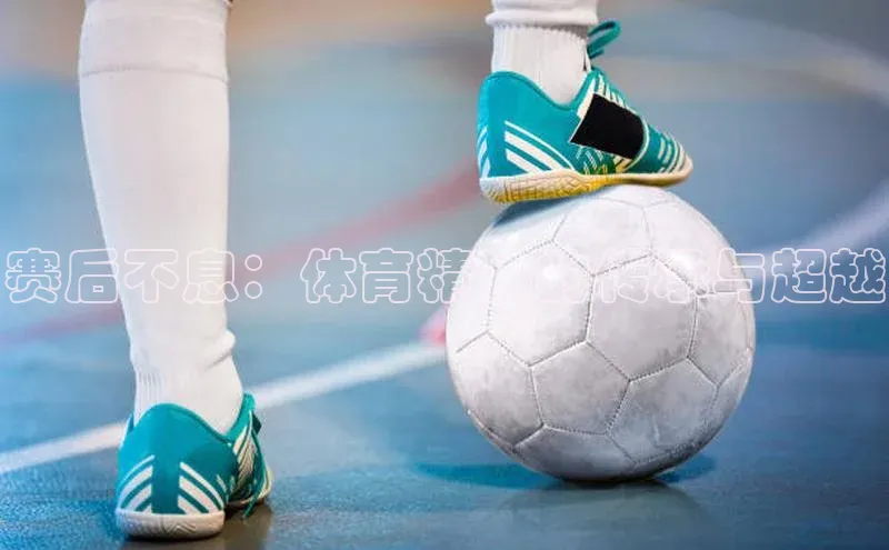 赛后不息：体育精神的传承与超越