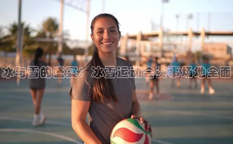 冰与雪的盛宴：冰雪运动会赛事场地全面
