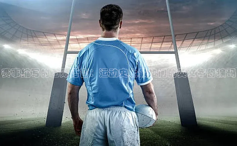 赛事缩写的国际语言：运动史上最热门的英文字母编码