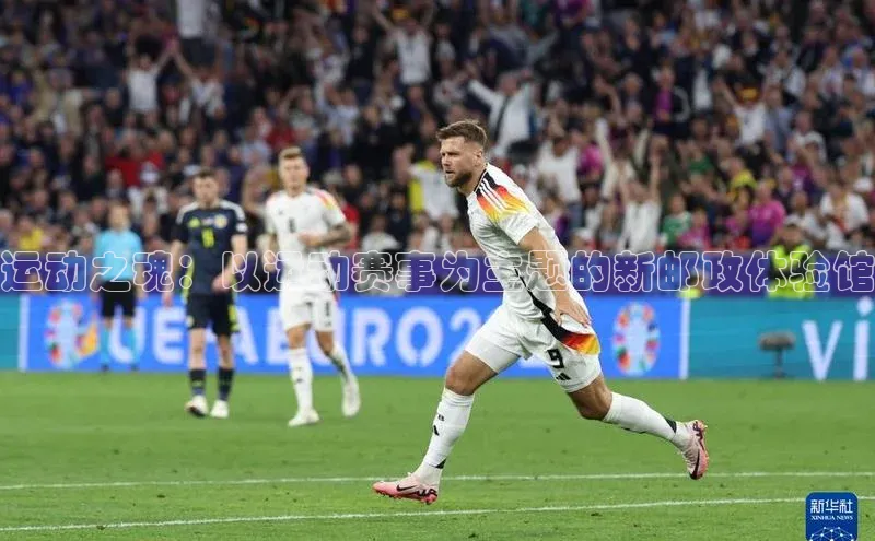 运动之魂：以运动赛事为主题的新邮政体验馆