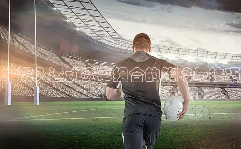 ：深入运动赛事组合的策略与技巧