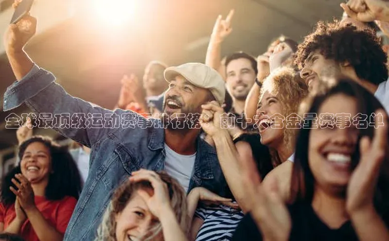 全球最顶级运动赛事排行榜：前十大含金量赛事名单