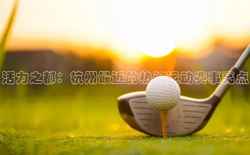 活力之都：杭州最近的热门运动赛事亮点