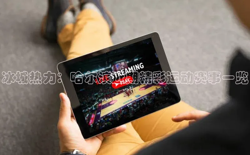 冰城热力：哈尔滨近期精彩运动赛事一览