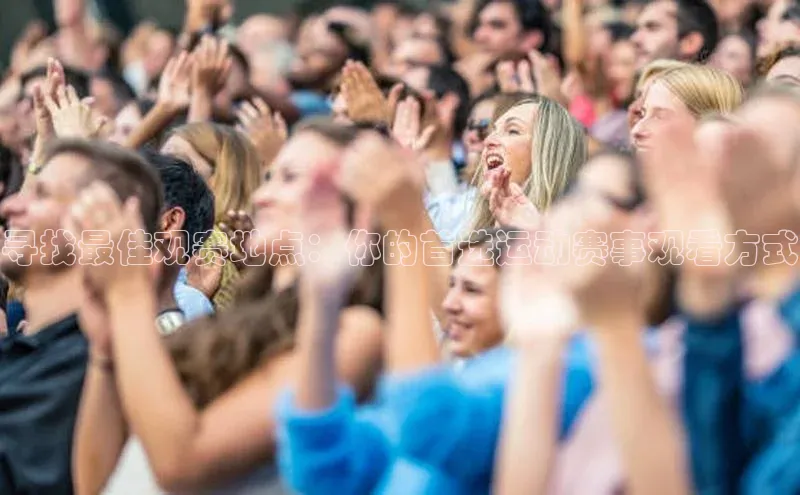 寻找最佳观赛地点：你的首选运动赛事观看方式