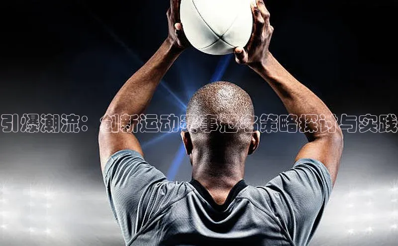 引爆潮流：创新运动赛事冠名策略探讨与实践
