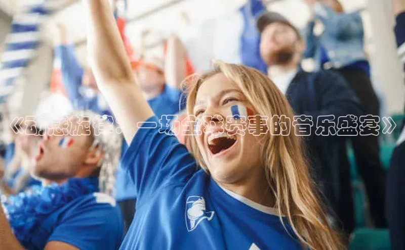 《动感旋律：一场全球赛事的音乐盛宴》