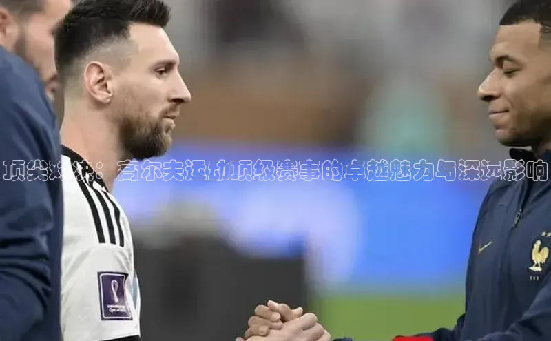 顶尖对决：高尔夫运动顶级赛事的卓越魅力与深远影响