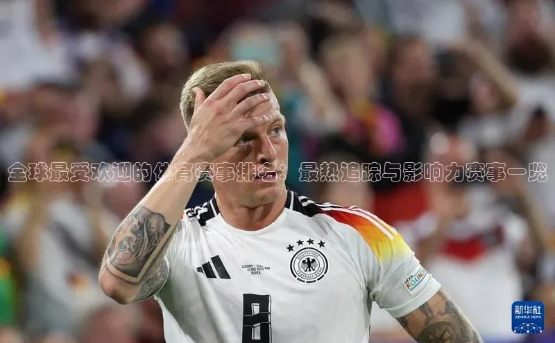 全球最受欢迎的体育赛事排名：最热追踪与影响力赛事一览
