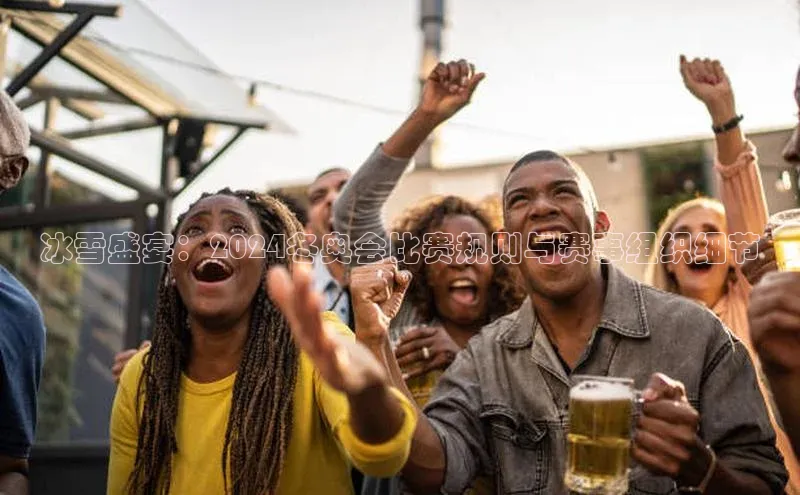 冰雪盛宴：2024冬奥会比赛规则与赛事组织细节