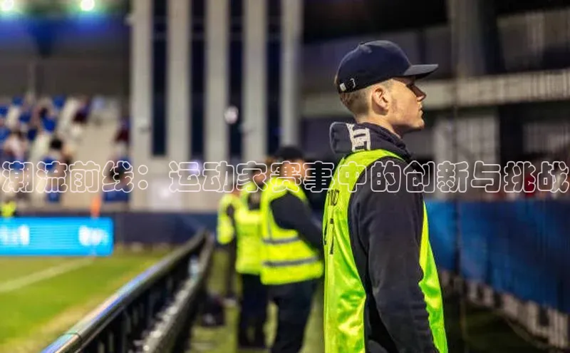 潮流前线：运动家赛事中的创新与挑战