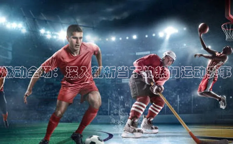 燃动全场：深入剖析当下的热门运动赛事