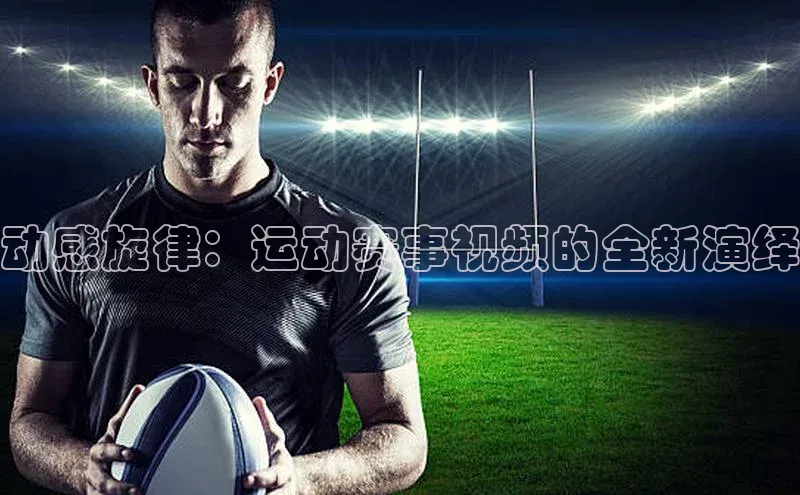 动感旋律：运动赛事视频的全新演绎