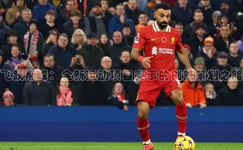 飞跃巅峰：全新运动项目赛事的创意策划之路