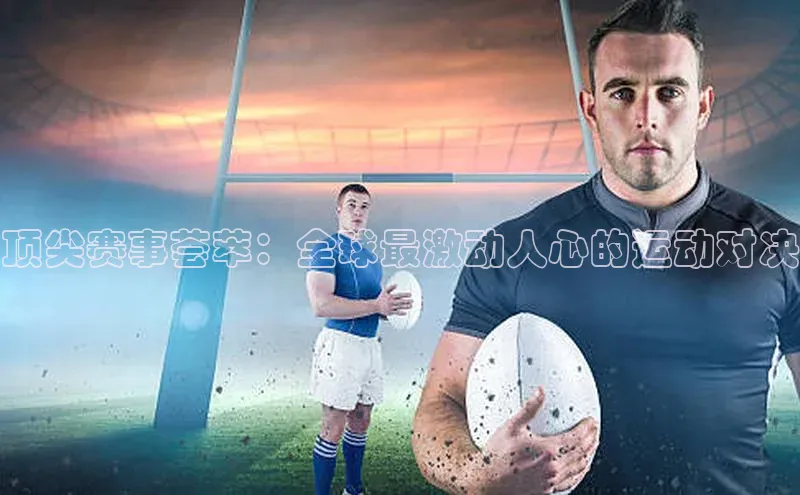 顶尖赛事荟萃：全球最激动人心的运动对决