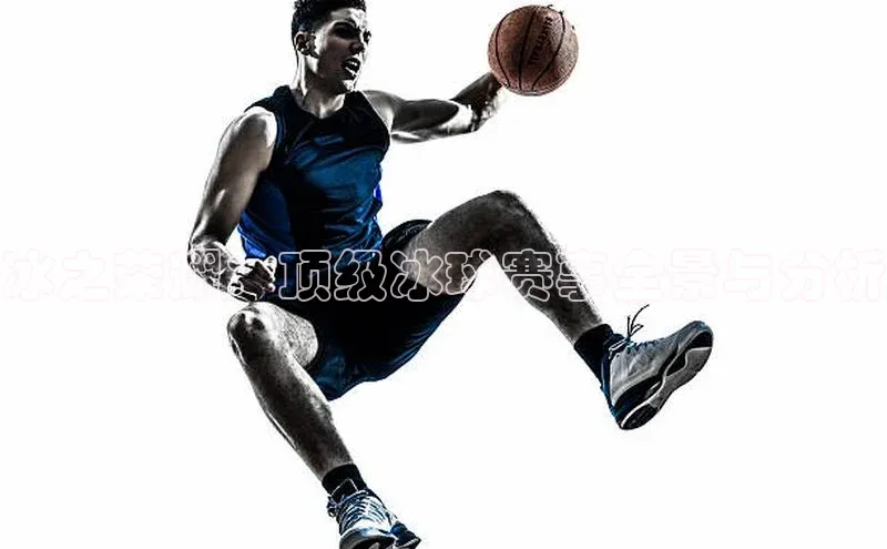 冰之荣耀：顶级冰球赛事全景与分析