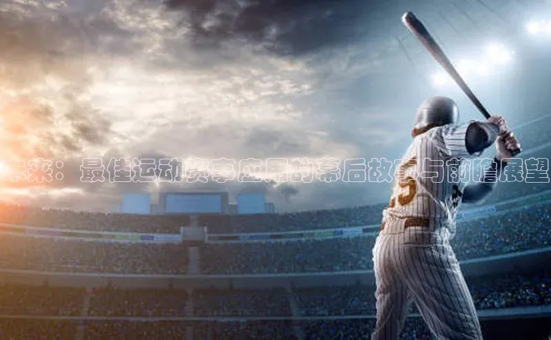 未来：最佳运动赛事应用的幕后故事与前瞻展望