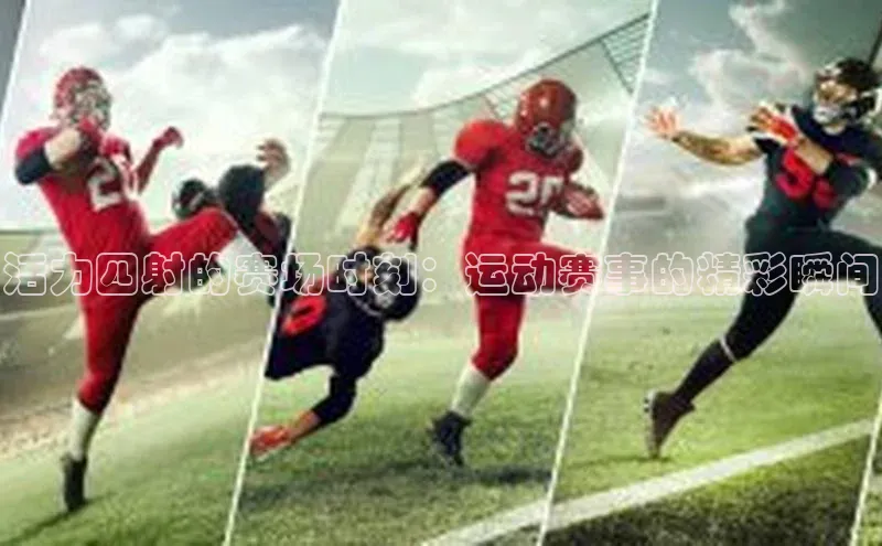 活力四射的赛场时刻：运动赛事的精彩瞬间