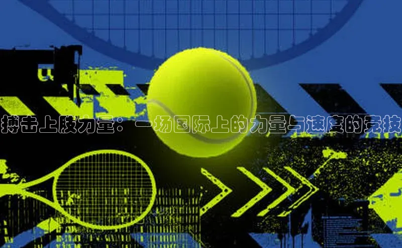 搏击上肢力量：一场国际上的力量与速度的竞技