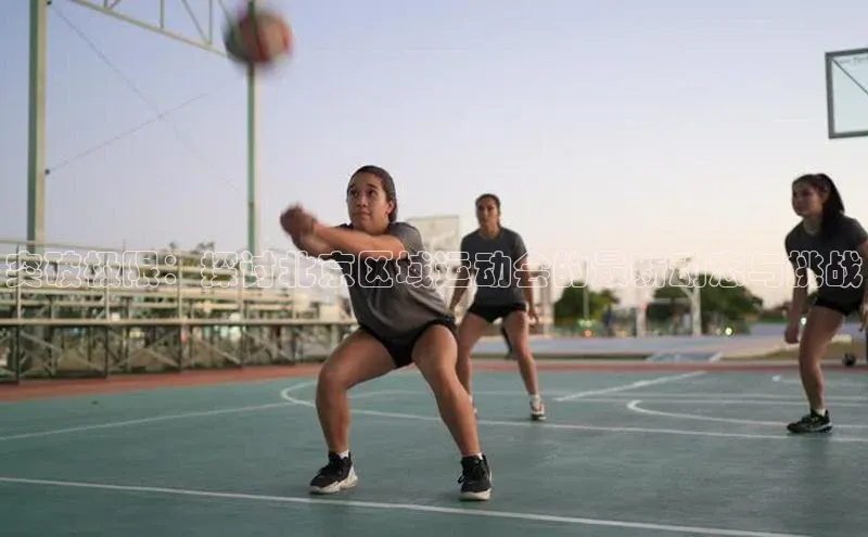 突破极限：探讨北京区域运动会的最新动态与挑战