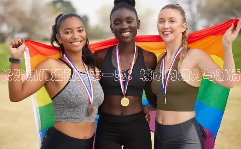 长沙热门运动赛事一览：城市的活力与激情