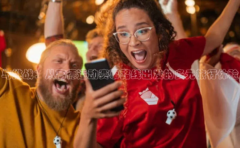 与挑战：从高德运动赛事路线出发的多元旅行体验