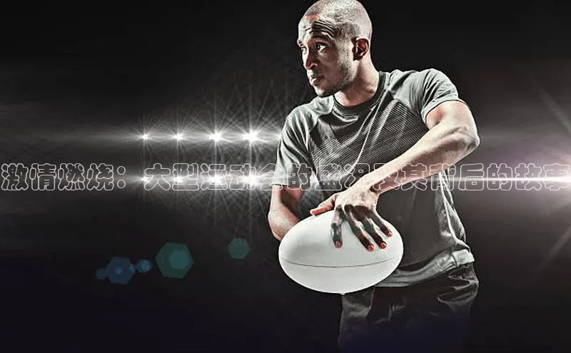 激情燃烧：大型运动会的盛况及其背后的故事