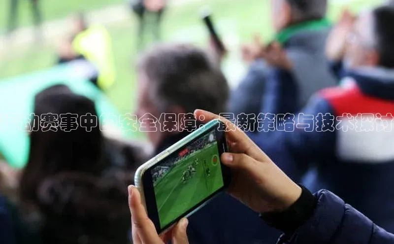 运动赛事中的安全保障：最新策略与技术探讨