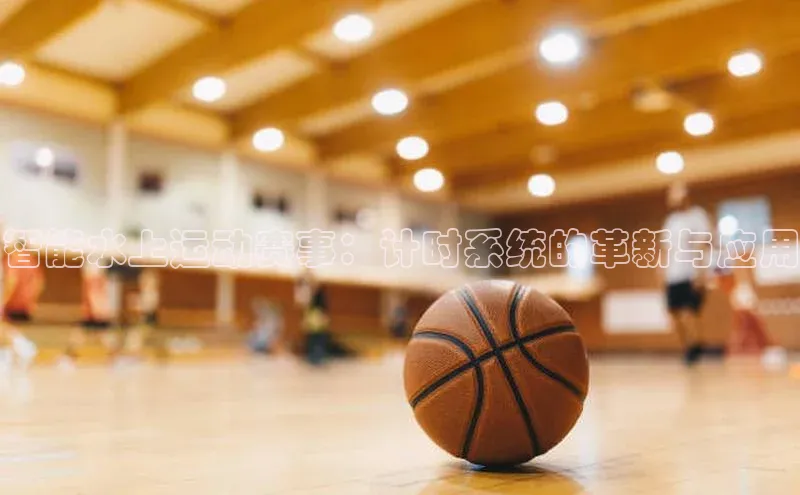 智能水上运动赛事：计时系统的革新与应用