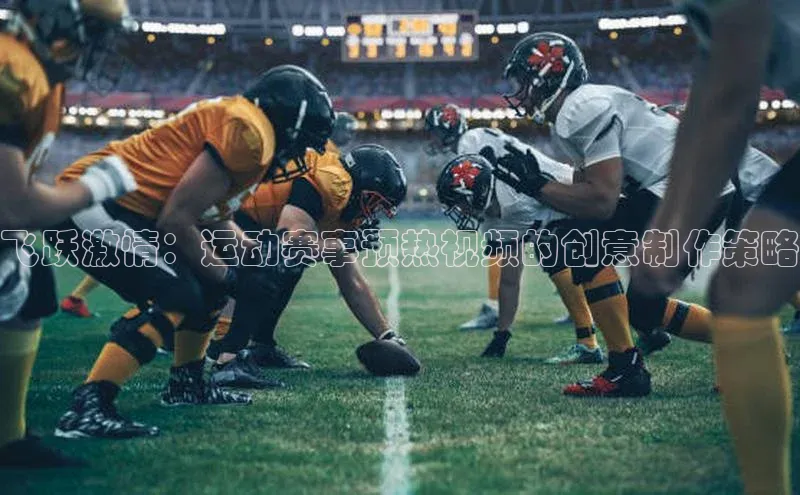 飞跃激情：运动赛事预热视频的创意制作策略