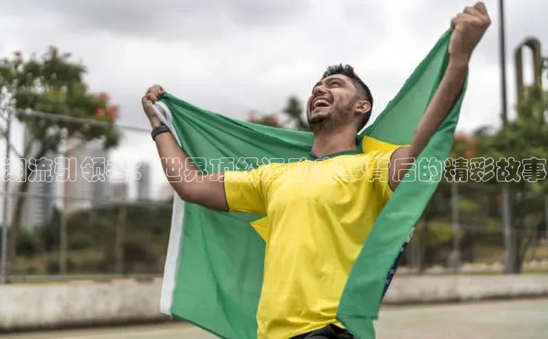 潮流引领者：世界顶级运动赛事背后的精彩故事