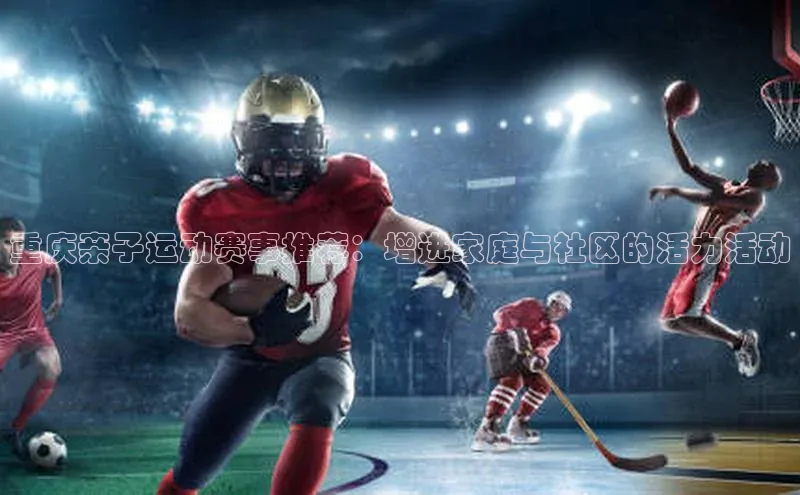 重庆亲子运动赛事推荐：增进家庭与社区的活力活动
